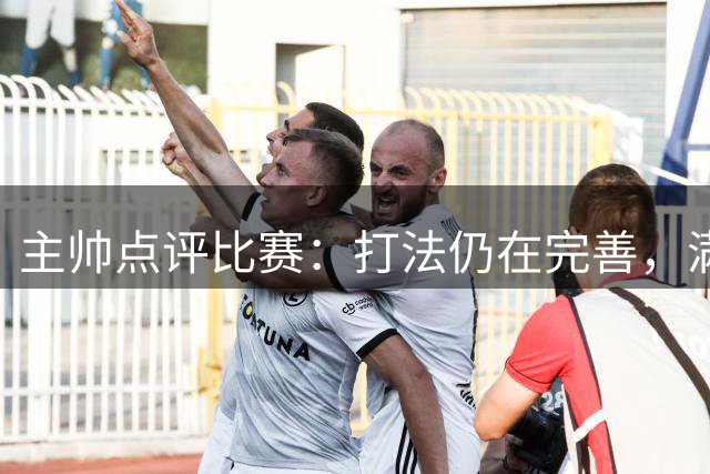 主帅点评比赛：打法仍在完善，满意球队表现